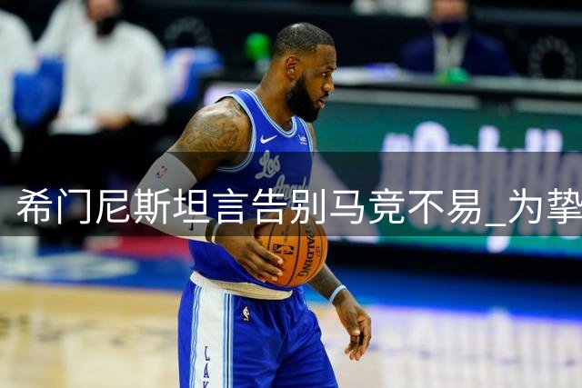希门尼斯坦言告别马竞不易 为挚爱俱乐部甘愿助力